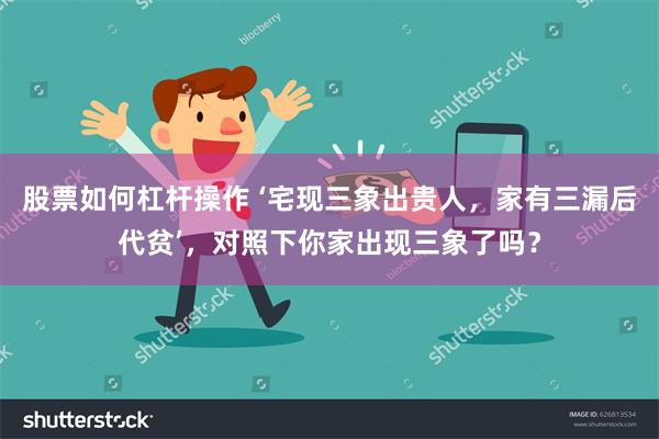 股票如何杠杆操作 ‘宅现三象出贵人，家有三漏后代贫’，对照下你家出现三象了吗？