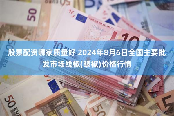 股票配资哪家质量好 2024年8月6日全国主要批发市场线椒(皱椒)价格行情