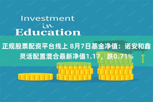 正规股票配资平台线上 8月7日基金净值：诺安和鑫灵活配置混合最新净值1.17，跌0.71%