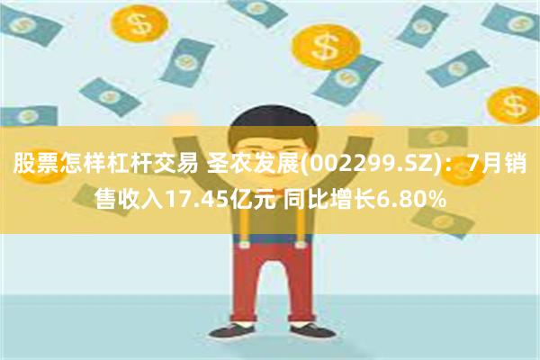 股票怎样杠杆交易 圣农发展(002299.SZ)：7月销售收入17.45亿元 同比增长6.80%