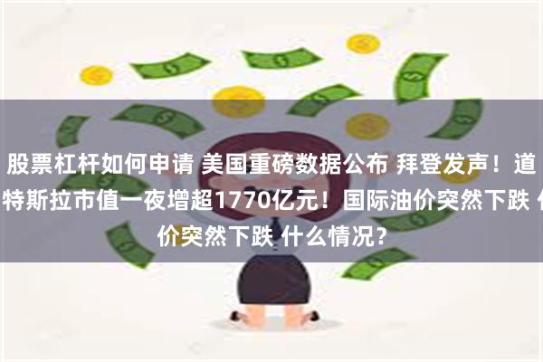 股票杠杆如何申请 美国重磅数据公布 拜登发声！道指创新高 特斯拉市值一夜增超1770亿元！国际油价突然下跌 什么情况？