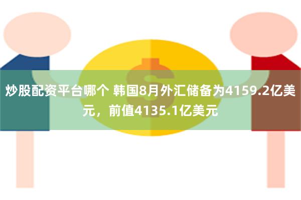 炒股配资平台哪个 韩国8月外汇储备为4159.2亿美元，前值4135.1亿美元