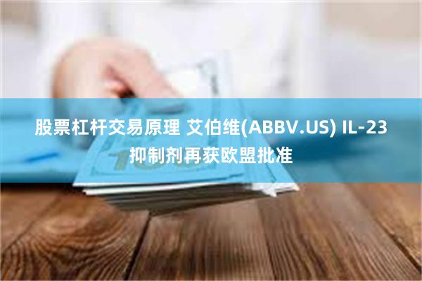 股票杠杆交易原理 艾伯维(ABBV.US) IL-23抑制剂再获欧盟批准