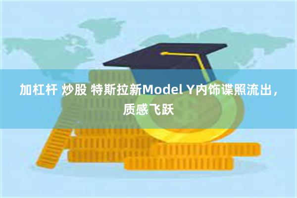 加杠杆 炒股 特斯拉新Model Y内饰谍照流出，质感飞跃