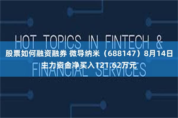 股票如何融资融券 微导纳米（688147）8月14日主力资金净买入121.62万元