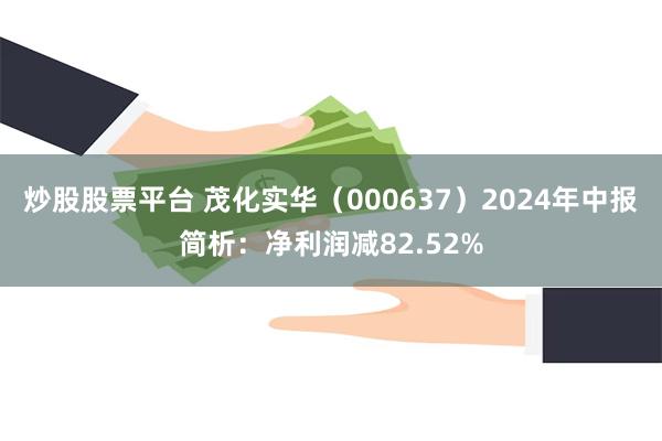 炒股股票平台 茂化实华（000637）2024年中报简析：净利润减82.52%