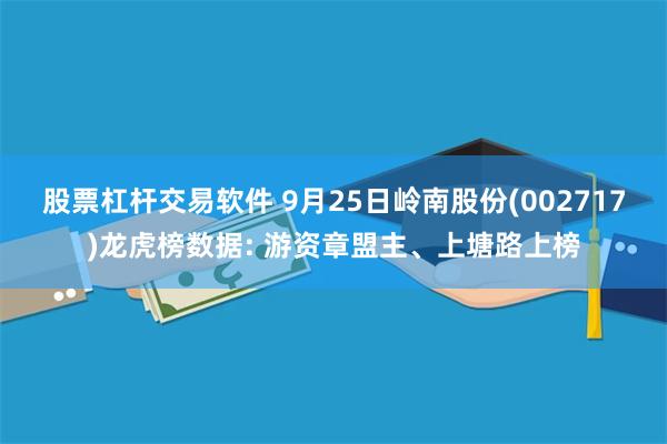 股票杠杆交易软件 9月25日岭南股份(002717)龙虎榜数据: 游资章盟主、上塘路上榜