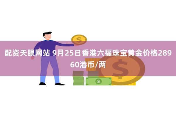 配资天眼网站 9月25日香港六福珠宝黄金价格28960港币/两