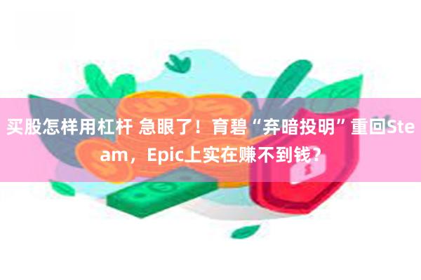 买股怎样用杠杆 急眼了！育碧“弃暗投明”重回Steam，Epic上实在赚不到钱？