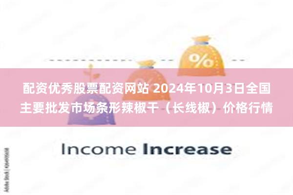 配资优秀股票配资网站 2024年10月3日全国主要批发市场条形辣椒干（长线椒）价格行情