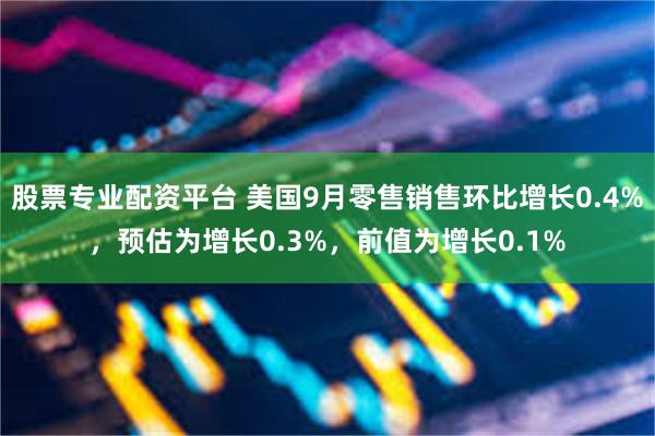 股票专业配资平台 美国9月零售销售环比增长0.4%，预估为增长0.3%，前值为增长0.1%