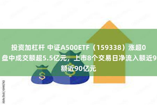 投资加杠杆 中证A500ETF（159338）涨超0.9%，盘中成交额超5.5亿元，上市8个交易日净流入额近90亿元