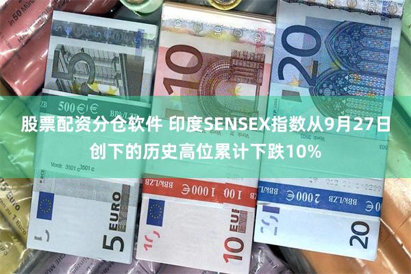 股票配资分仓软件 印度SENSEX指数从9月27日创下的历史高位累计下跌10%