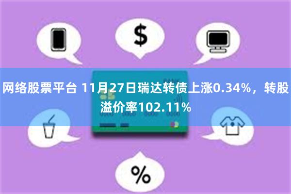 网络股票平台 11月27日瑞达转债上涨0.34%，转股溢价率102.11%