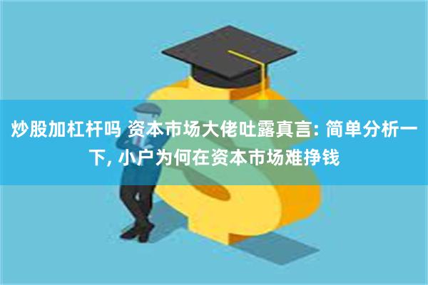 炒股加杠杆吗 资本市场大佬吐露真言: 简单分析一下, 小户为何在资本市场难挣钱